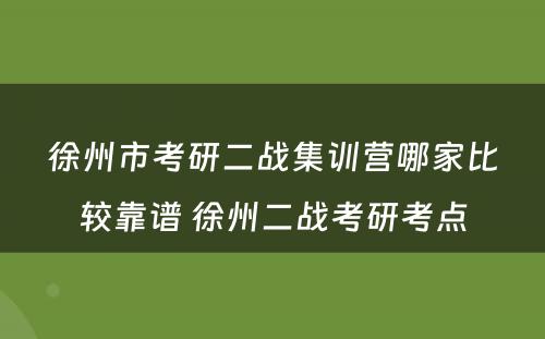 徐州市考研二战集训营哪家比较靠谱 徐州二战考研考点