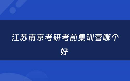 江苏南京考研考前集训营哪个好 