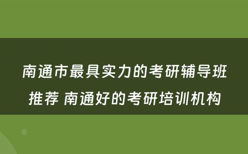 南通市最具实力的考研辅导班推荐 南通好的考研培训机构