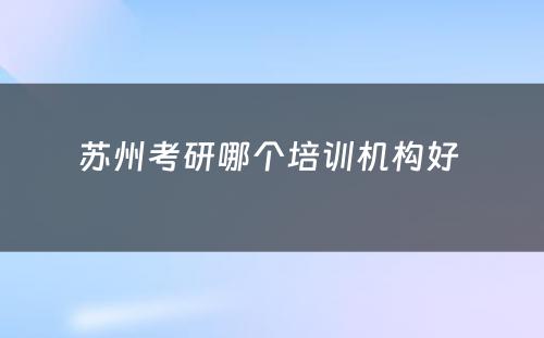苏州考研哪个培训机构好 