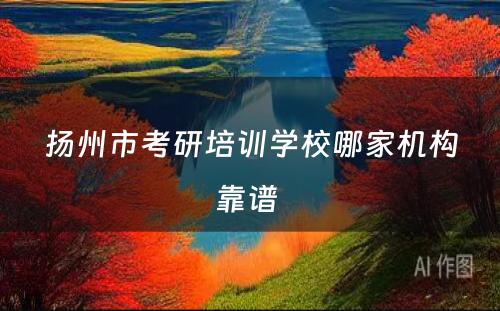 扬州市考研培训学校哪家机构靠谱 