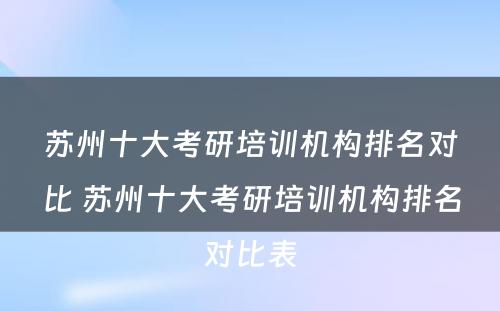 苏州十大考研培训机构排名对比 苏州十大考研培训机构排名对比表