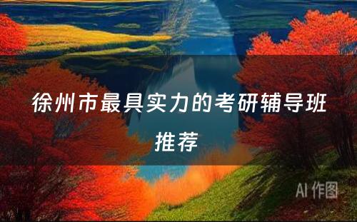 徐州市最具实力的考研辅导班推荐 