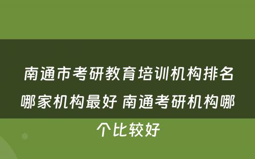 南通市考研教育培训机构排名哪家机构最好 南通考研机构哪个比较好