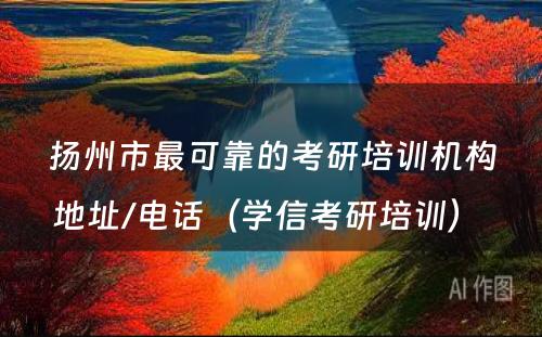 扬州市最可靠的考研培训机构地址/电话（学信考研培训） 