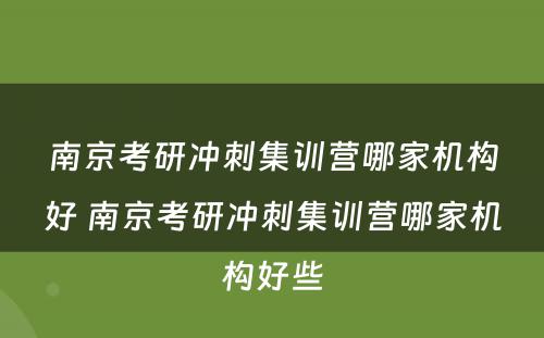 南京考研冲刺集训营哪家机构好 南京考研冲刺集训营哪家机构好些