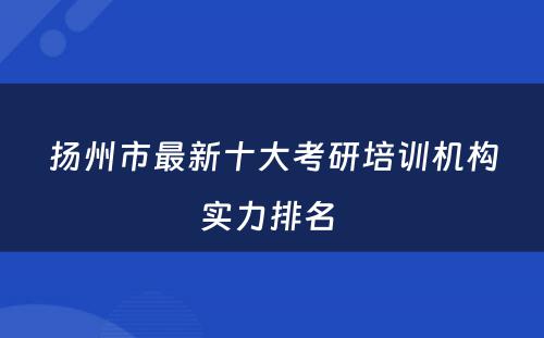 扬州市最新十大考研培训机构实力排名 