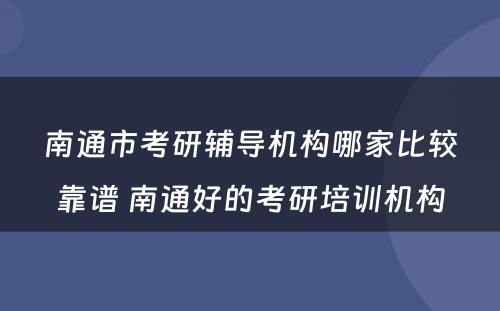 南通市考研辅导机构哪家比较靠谱 南通好的考研培训机构