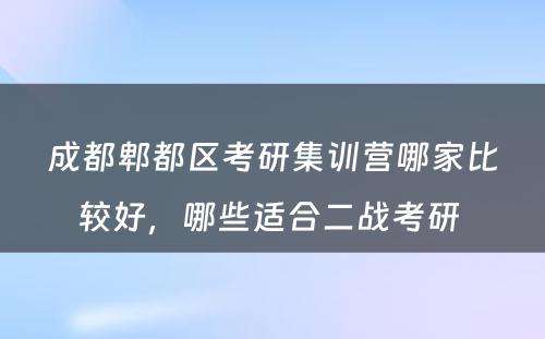 成都郫都区考研集训营哪家比较好，哪些适合二战考研 