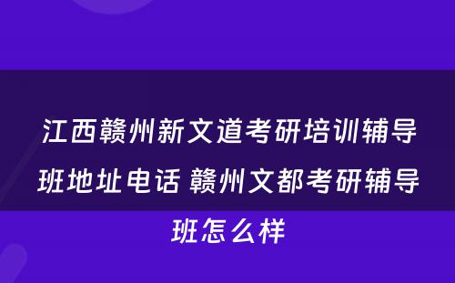 江西赣州新文道考研培训辅导班地址电话 赣州文都考研辅导班怎么样