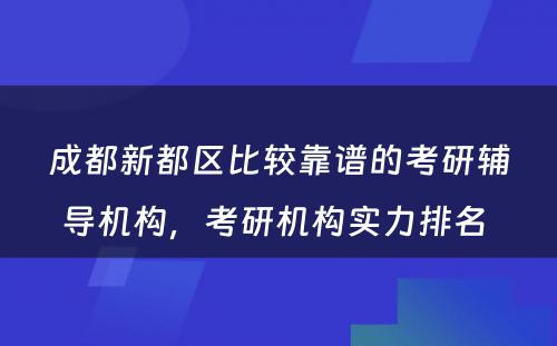 成都新都区比较靠谱的考研辅导机构，考研机构实力排名 