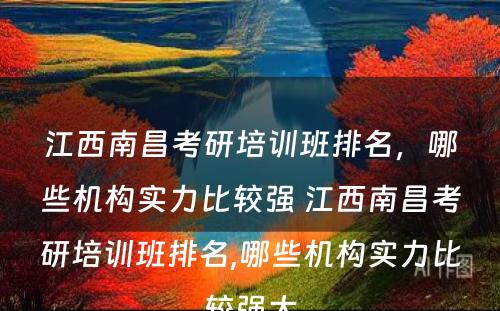 江西南昌考研培训班排名，哪些机构实力比较强 江西南昌考研培训班排名,哪些机构实力比较强大