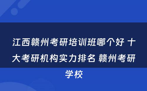 江西赣州考研培训班哪个好 十大考研机构实力排名 赣州考研学校