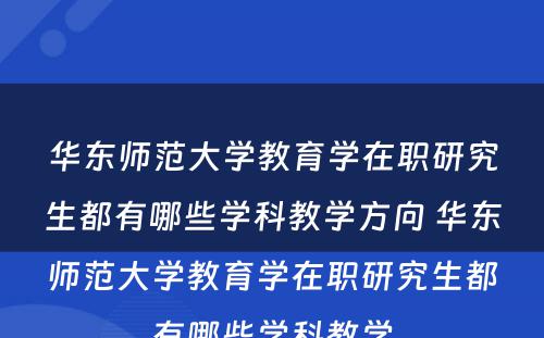 华东师范大学教育学在职研究生都有哪些学科教学方向 华东师范大学教育学在职研究生都有哪些学科教学