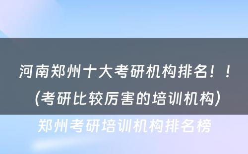 河南郑州十大考研机构排名！！（考研比较厉害的培训机构） 郑州考研培训机构排名榜