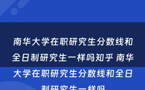 南华大学在职研究生分数线和全日制研究生一样吗知乎 南华大学在职研究生分数线和全日制研究生一样吗