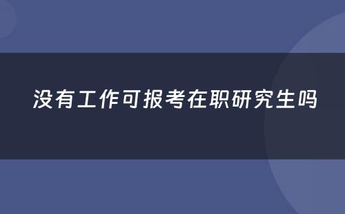  没有工作可报考在职研究生吗