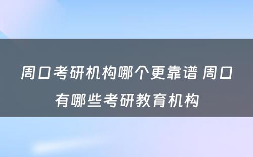 周口考研机构哪个更靠谱 周口有哪些考研教育机构