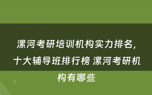 漯河考研培训机构实力排名，十大辅导班排行榜 漯河考研机构有哪些