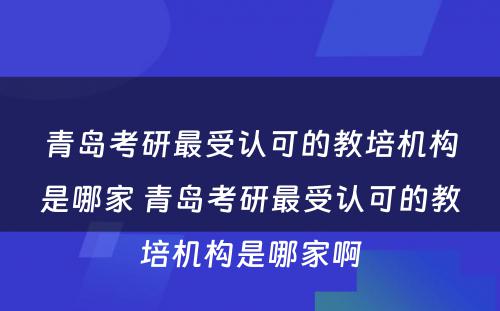 青岛考研最受认可的教培机构是哪家 青岛考研最受认可的教培机构是哪家啊