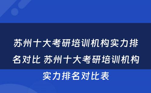 苏州十大考研培训机构实力排名对比 苏州十大考研培训机构实力排名对比表