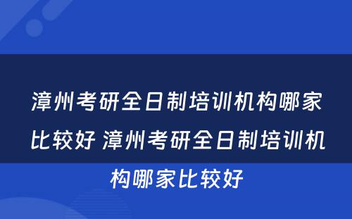 漳州考研全日制培训机构哪家比较好 漳州考研全日制培训机构哪家比较好