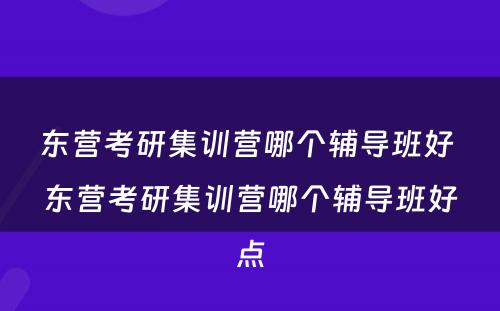 东营考研集训营哪个辅导班好 东营考研集训营哪个辅导班好点