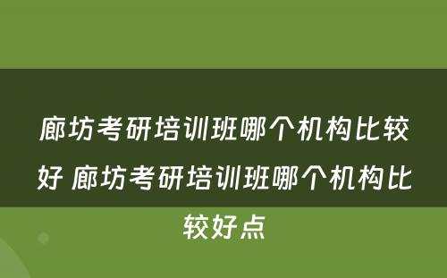 廊坊考研培训班哪个机构比较好 廊坊考研培训班哪个机构比较好点