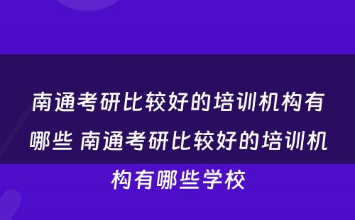 南通考研比较好的培训机构有哪些 南通考研比较好的培训机构有哪些学校