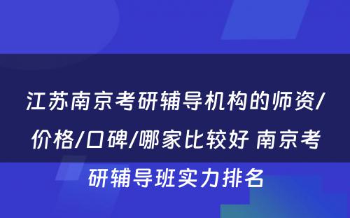 江苏南京考研辅导机构的师资/价格/口碑/哪家比较好 南京考研辅导班实力排名