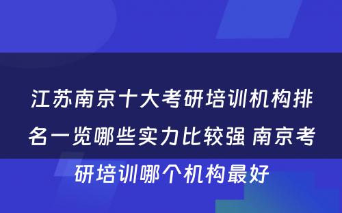 江苏南京十大考研培训机构排名一览哪些实力比较强 南京考研培训哪个机构最好