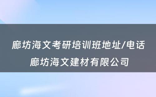 廊坊海文考研培训班地址/电话 廊坊海文建材有限公司