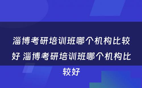 淄博考研培训班哪个机构比较好 淄博考研培训班哪个机构比较好