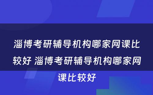 淄博考研辅导机构哪家网课比较好 淄博考研辅导机构哪家网课比较好