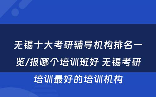 无锡十大考研辅导机构排名一览/报哪个培训班好 无锡考研培训最好的培训机构