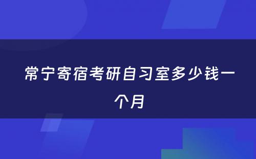 常宁寄宿考研自习室多少钱一个月