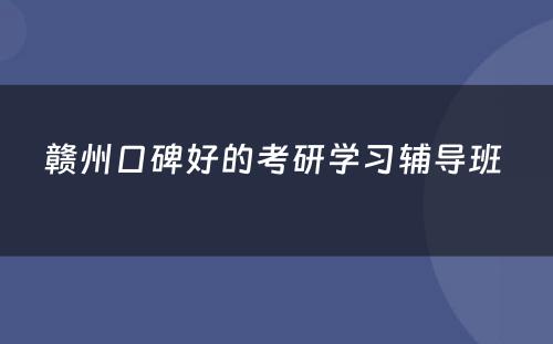 赣州口碑好的考研学习辅导班 