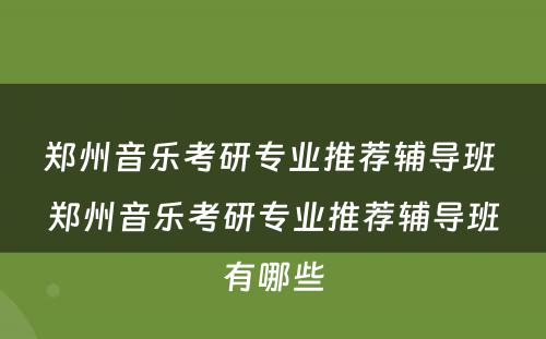 郑州音乐考研专业推荐辅导班 郑州音乐考研专业推荐辅导班有哪些