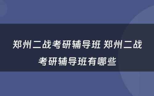 郑州二战考研辅导班 郑州二战考研辅导班有哪些