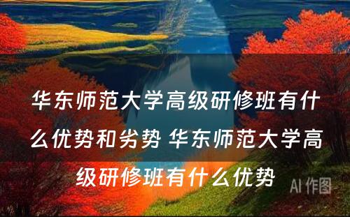 华东师范大学高级研修班有什么优势和劣势 华东师范大学高级研修班有什么优势