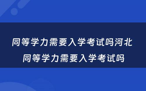 同等学力需要入学考试吗河北 同等学力需要入学考试吗