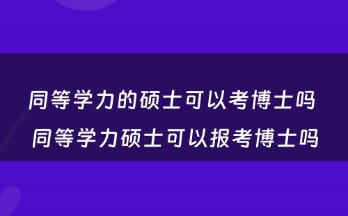 同等学力的硕士可以考博士吗 同等学力硕士可以报考博士吗