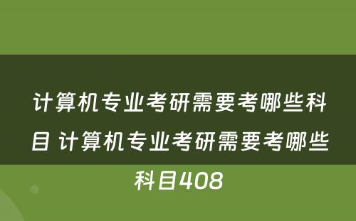 计算机专业考研需要考哪些科目 计算机专业考研需要考哪些科目408