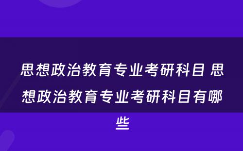 思想政治教育专业考研科目 思想政治教育专业考研科目有哪些