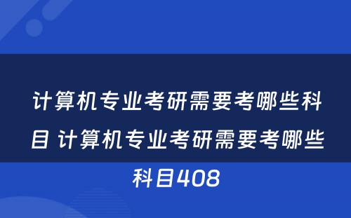 计算机专业考研需要考哪些科目 计算机专业考研需要考哪些科目408