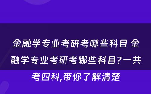 金融学专业考研考哪些科目 金融学专业考研考哪些科目?一共考四科,带你了解清楚