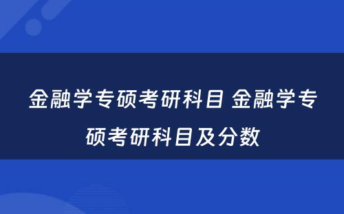金融学专硕考研科目 金融学专硕考研科目及分数