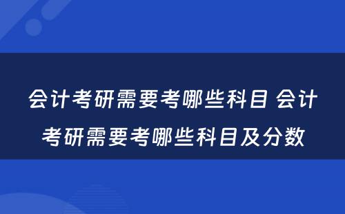 会计考研需要考哪些科目 会计考研需要考哪些科目及分数