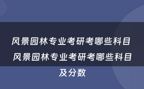 风景园林专业考研考哪些科目 风景园林专业考研考哪些科目及分数