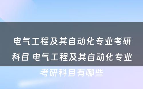 电气工程及其自动化专业考研科目 电气工程及其自动化专业考研科目有哪些